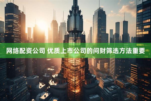 网络配资公司 优质上市公司的问财筛选方法重要