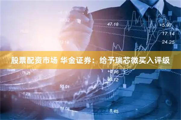 股票配资市场 华金证券：给予瑞芯微买入评级