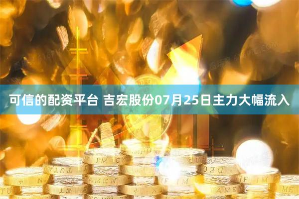 可信的配资平台 吉宏股份07月25日主力大幅流入