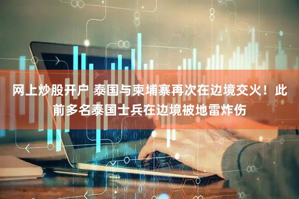 网上炒股开户 泰国与柬埔寨再次在边境交火！此前多名泰国士兵在边境被地雷炸伤