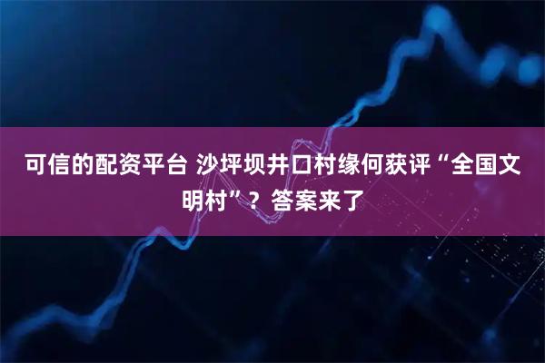 可信的配资平台 沙坪坝井口村缘何获评“全国文明村”？答案来了