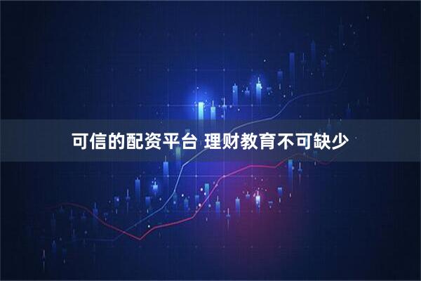 可信的配资平台 理财教育不可缺少