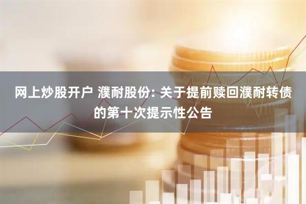 网上炒股开户 濮耐股份: 关于提前赎回濮耐转债的第十次提示性公告