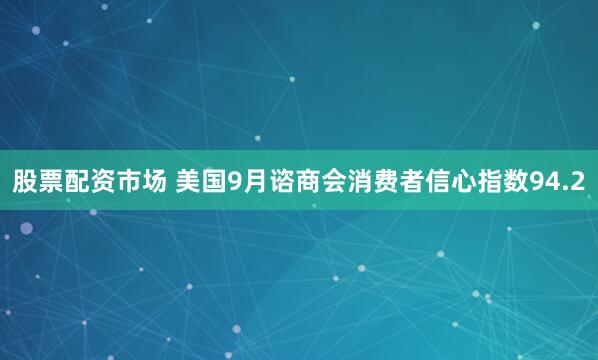 股票配资市场 美国9月谘商会消费者信心指数94.2