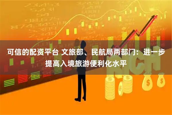 可信的配资平台 文旅部、民航局两部门：进一步提高入境旅游便利化水平