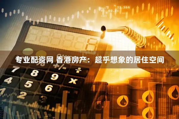 专业配资网 香港房产：超乎想象的居住空间