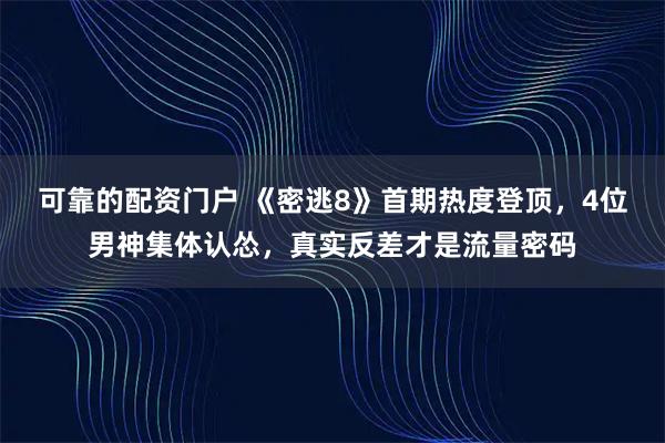 可靠的配资门户 《密逃8》首期热度登顶，4位男神集体认怂，真实反差才是流量密码