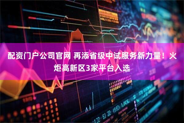 配资门户公司官网 再添省级中试服务新力量！火炬高新区3家平台入选