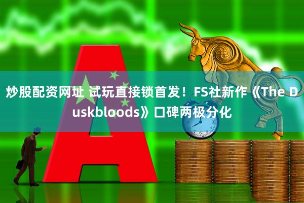炒股配资网址 试玩直接锁首发！FS社新作《The Duskbloods》口碑两极分化